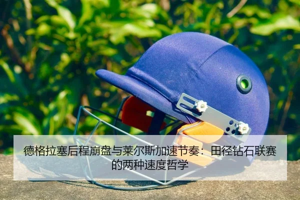 德格拉塞后程崩盘与莱尔斯加速节奏：田径钻石联赛的两种速度哲学