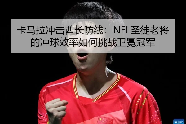 卡马拉冲击酋长防线：NFL圣徒老将的冲球效率如何挑战卫冕冠军